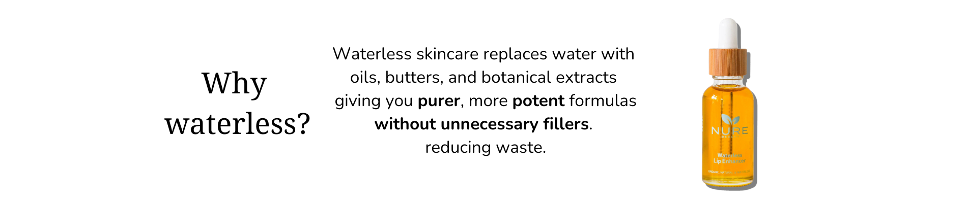 Waterless skincare replaces water with oils, butters, and botanical extracts, giving you purer, more potent formulas without unnecessary fillers.